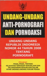 UNDANG-UNDANG ANTI-PORNOGRAFI DAN PORNOAKSI: UNDANG-UNDANG REPUBLIK INDONESIA NOMOR 44 TAHUN 2008 TENTAN PORNOGRAFI DILENGKAPI PASAL-PASAL TENTANG KEJAHATAN TERHADAP KESUSILAAN DAN PELANGGARAN KESUSILAAN DALAM KITAB UNDANG-UNDANG HUKUM PIDANA