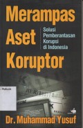 MERAMPAS ASET KORUPTOR (SOLUSI PEMBERANTASAN KORUPSI DI INDONESIA)