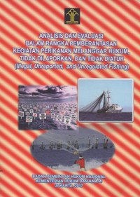 ANALISIS DAN EVALUASI DALAM RANGKA PEMBERANTASAN KEGIATAN PERIKANAN MELANGGAR HUKUM, TIDAK DILAPORKAN, DAN TIDAK DIATUR (Illegal,Unregulated Fishing)