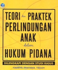 Teori dan Praktik Perlindungan Anak Dalam Hukum Pidana Dilengkapi Dengan Studi Kasus