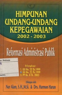 HIMPUNAN UNDANG-UNDANG KEPEGAWAIAN 2002-2003 : REFORMASI ADMINISTRASI PUBLIK