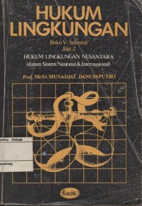 HUKUM LINGKUNGAN BUKU V: SEKTORAL JILID 2 HUKUM LINGKUNGAN NUSANTARA (DALAM SISTEM NASIONAL & INTERNASIONAL)