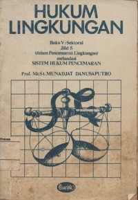 HUKUM LINGKUNGAN BUKU V: SEKTORAL JILID 5 (DALAM PENCEMARAN LINGKUNGAN) MELANDASI SISTEM HUKUM PENCEMARAN