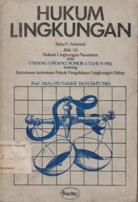 HUKUM LINGKUNGAN NASIONAL BUKU V: SEKTORAL JILID (I) HUKUM LINGKUNGAN NUSANTARA ATAU UNDANG-UNDANG NOMOR 4 TAHUN 1982 TENTANG KETENTUAN- KETENTUAN POKOK PENGELOLAAN LINGKUNGAN HIDUP