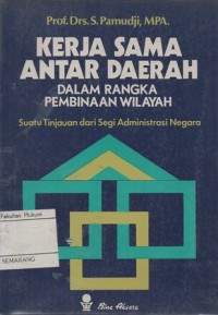 KERJA SAMA ANTAR DAERAH DALAM RANGKA PEMBINAAN WILAYAH : SUATU TINJAUAN DARI SEGI ADMINISTRASI NEGARA