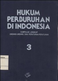 HUKUM PERBURUHAN DI INDONESIA: KUMPULAN LENGKAP UNDANG-UNDANG DAN PERATURAN-PERATURAN 3