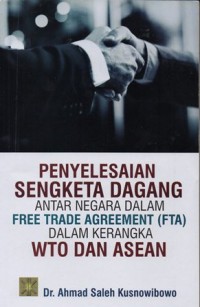 Image of PENYELESAIAN SENGKETA DAGANG ANTAR NEGARA DALAM FREE TRADE AGREEMENT (FTA) DALAM KERANGKA WTO DAN ASEAN