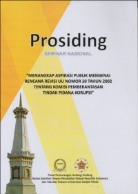 PROSIDING SEMINAR NASIONAL: MENANGKAP ASPIRASI PUBLIK MENGENAI RENCANA REVISI UU NOMR 30 TAHUN 2002 TENTANG KOMISI PEMBERANTASAN TINDAK PIDANA KORUPSI