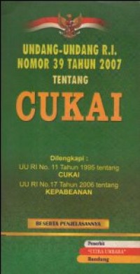 UNDANG-UNDANG RI NO. 39 TAHUN 2007 TENTANG CUKAI DILENGKAPI :UU RI NO 11 TAHUN 1995 TETANG CUKAI, UU RI NO 17 TAHUN 2006 TENTANG KEPABEANAN