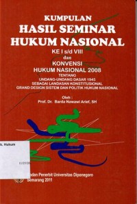 KUMPULAN HASIL SEMINAR HUKUM NASIONAL KE I S/D VIII DAN KONVENSI HUKUM NASIONAL 2008 TENTANG UNDANG-UNDANG DASAR 1945 SEBAGAI LANDASAN KONSTITUSIONAL GRAND DESIGN SISTEM DAN POLITIK HUKUM NASIONAL