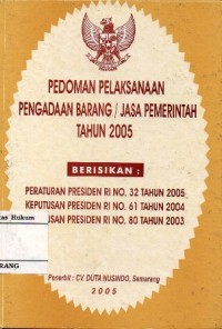 Image of PEDOMAN PELAKSANAAN PENGADAAN BARANG/JASA PEMERINTAH TAHUN 2005 BERISIKAN: PERATURAN PRESIDEN RI NO. 32 TAHUN 2005, KEPUTUSAN PRESIDEN RI NO. 61 TAHUN 2004, KEPUTUSAN PRESIDEN RI NO. 80 TAHUN 2003