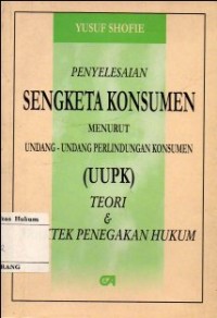 Image of PENYELESAIAN SENGKETA KONSUMEN MENURUT UNDANG-UNDANG PERLINDUNGAN KONSUMEN (UUPK) TEORI & PRAKTEK PENEGAKAN HUKUM