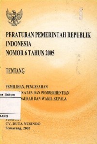 Image of PERATURAN PEMERINTAH REPUBLIK INDONESA NOMOR 6 TAHUN 2005 TENTANG PEMILIHAN, PENGESAHAN, PENGANGKATAN DAN PEMBERHENTIAN KEPALA DAERAH DAN WAKIL KEPALA DAERAH