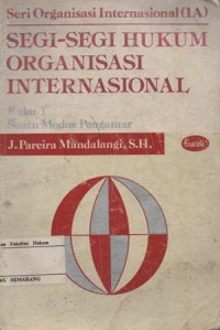 SEGI-SEGI HUKUM ORGANISASI INTERNASIONAL; BUKU I SUATU MODUS PENGANTAR