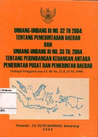 Image of UNDANG-UNDANG RI NO.32 TH 2004 TENTANG PEMERINTAHAN DAERAH DAN UNDANG-UNDANG RI NO. 33 TH 2004 TENTANG PERIMBANGAN KEUANGAN ANTARA PEMERINTAH PUSAT DAN PEMERINTAH DAERAH (SEBAGAI PENGGANTI ATAS UU RI NO.22 &25 TH.1999)
