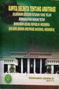 KAPITA SELEKTA TENTANG ARBITRASE DILENGKAPI DENGAN PUTUSAN YANG TELAH BERKEKUATAN HUKUM TETAP MAHKAMAH AGUNG REPUBLIK INDONESIA DAN BANI ( BADAN ARBITRASE NASIONAL INDONESIA)