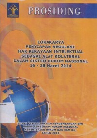 PROSIDING: LOKAKARYA PENYIAPAN REGULASI HAK KEKAYAAN INTELEKTUAL SEBAGAI ALAT KOLATERAL DALAM SISTEM HUKUM NASIONAL 26-28 MARET 2014