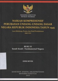 NASKAH KOMPREHENSIF PERUBAHAN UNDANG-UNDANG DASAR NEGARA REPULIK INDONESIA TAHUN 1945 LATAR BELAKANG, PROSES, DAN HASIL PEMBAHASAN 1999- 2002 (BUKU II SENDI- SENDI/FUNDAMENTAL NEGARA)