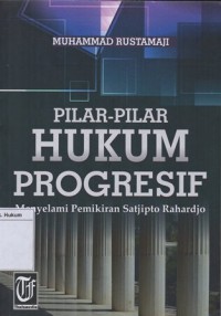 PILAR-PILAR HUKUM PROGRESIF MENYELAMI PEMIKIRAN SATJIPTO RAHARDJO